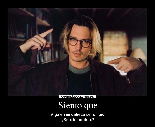 Siento que - Algo en mi cabeza se rompió
¿Sera la cordura?