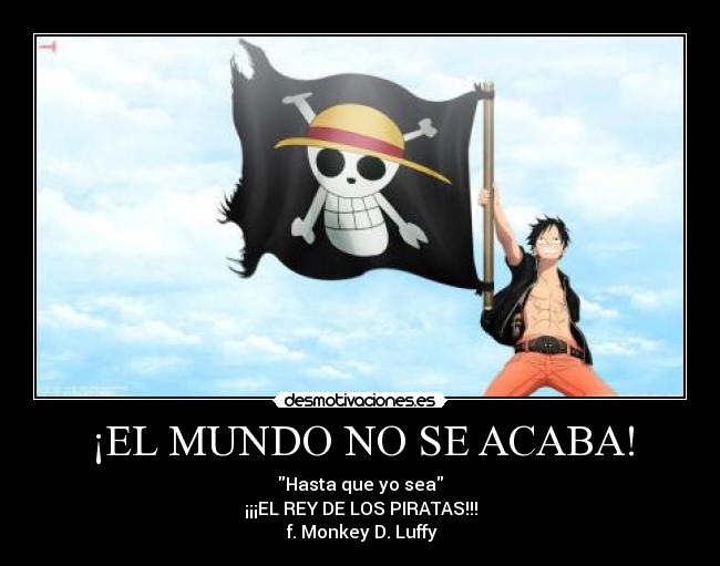 ¡EL MUNDO NO SE ACABA! - Hasta que yo sea
¡¡¡EL REY DE LOS PIRATAS!!!
f. Monkey D. Luffy