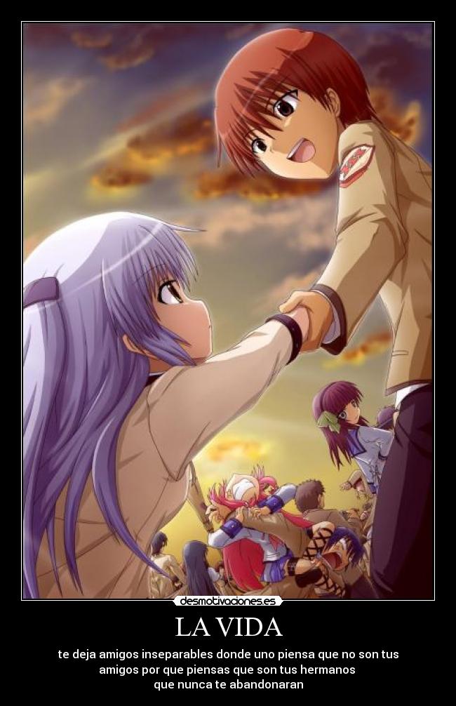 LA VIDA - te deja amigos inseparables donde uno piensa que no son tus
amigos por que piensas que son tus hermanos
que nunca te abandonaran