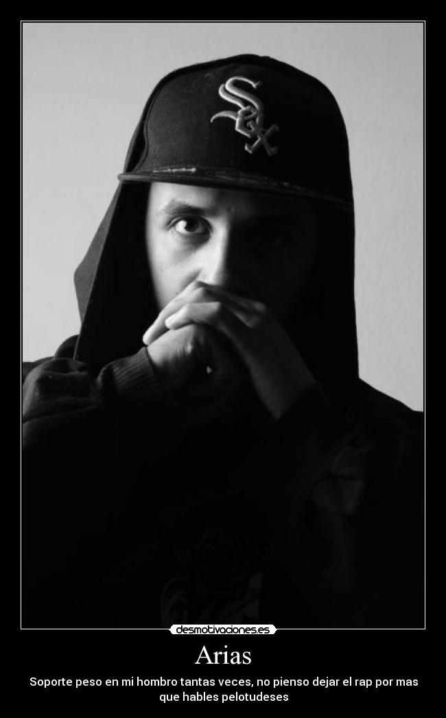Arias - Soporte peso en mi hombro tantas veces, no pienso dejar el rap por mas
que hables pelotudeses