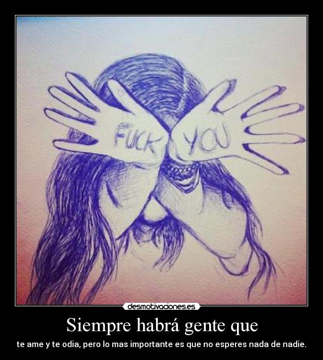 Siempre habrá gente que - te ame y te odia, pero lo mas importante es que no esperes nada de nadie.