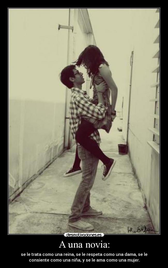 A una novia: - se le trata como una reina, se le respeta como una dama, se le
consiente como una niña, y se le ama como una mujer.
