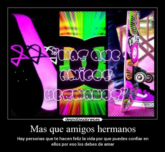 Mas que amigos hermanos - Hay personas que te hacen feliz la vida por que puedes confiar en
ellos por eso los debes de amar