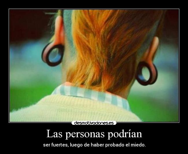 Las personas podrían - ser fuertes, luego de haber probado el miedo.