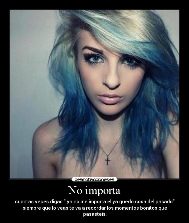 No importa - cuantas veces digas ya no me importa el ya quedo cosa del pasado
siempre que lo veas te va a recordar los momentos bonitos que
pasasteis.