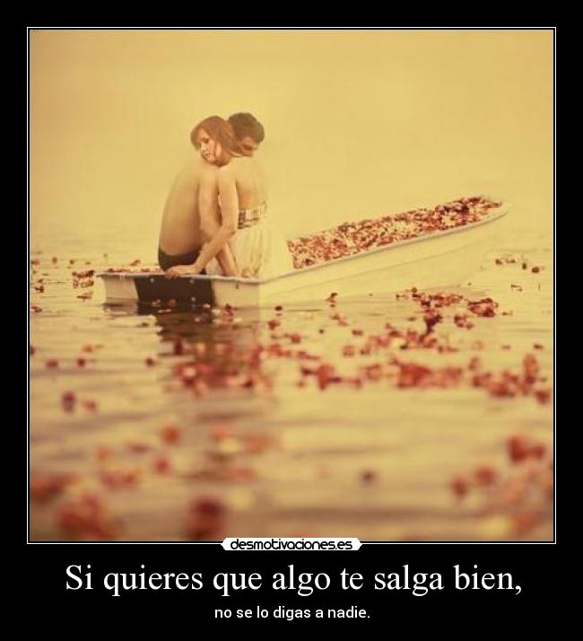 Si quieres que algo te salga bien, - no se lo digas a nadie.