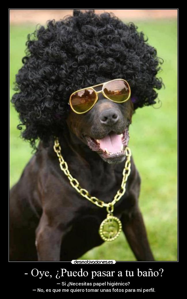 - Oye, ¿Puedo pasar a tu baño? -