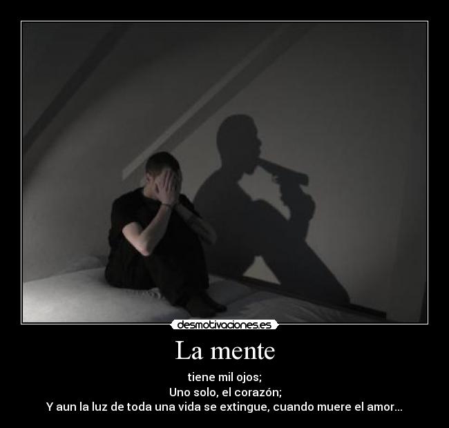 La mente - tiene mil ojos;
Uno solo, el corazón;
Y aun la luz de toda una vida se extingue, cuando muere el amor...