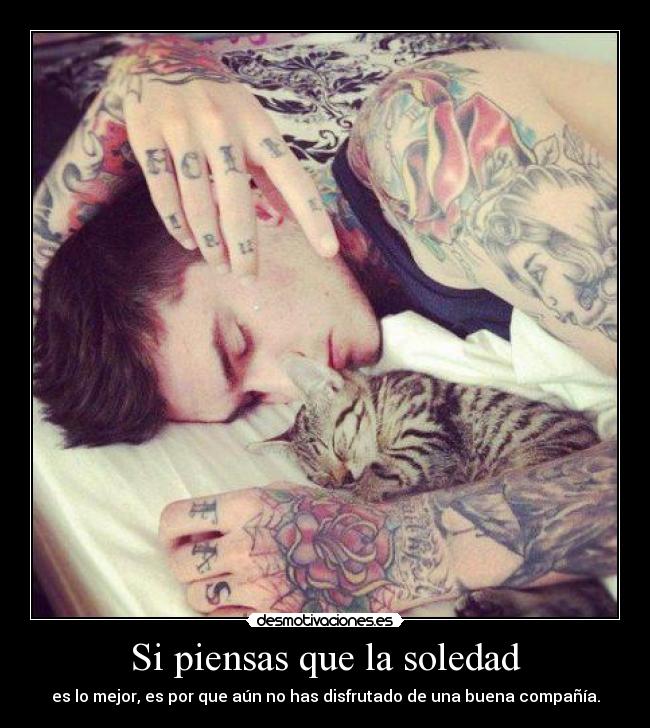 Si piensas que la soledad - es lo mejor, es por que aún no has disfrutado de una buena compañía.