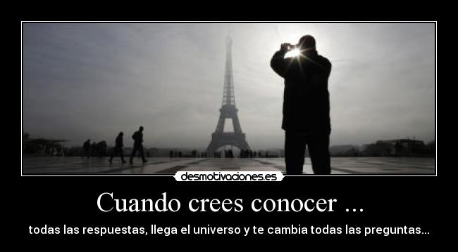 Cuando crees conocer ... - todas las respuestas, llega el universo y te cambia todas las preguntas...