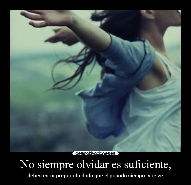 No siempre olvidar es suficiente, - debes estar preparado dado que el pasado siempre vuelve.