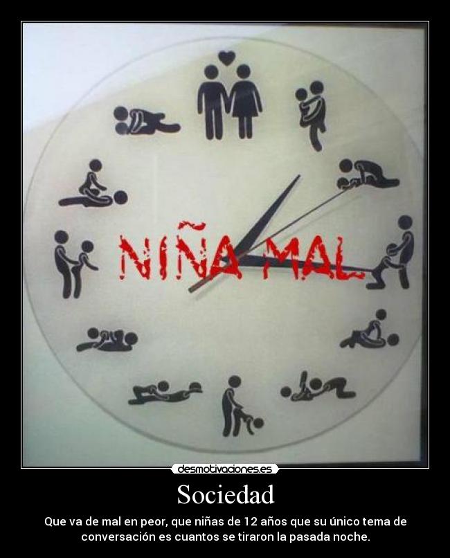 Sociedad - Que va de mal en peor, que niñas de 12 años que su único tema de
conversación es cuantos se tiraron la pasada noche.