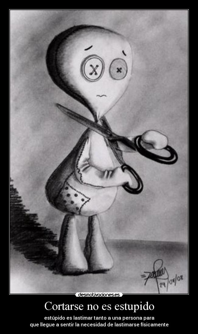 Cortarse no es estupido - estúpido es lastimar tanto a una persona para
que llegue a sentir la necesidad de lastimarse físicamente
