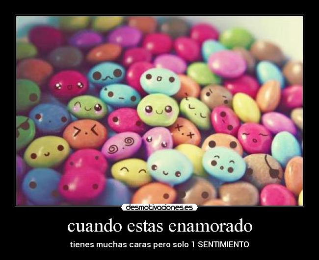 cuando estas enamorado - tienes muchas caras pero solo 1 SENTIMIENTO
