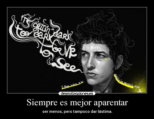 Siempre es mejor aparentar - ser menos, pero tampoco dar lástima.