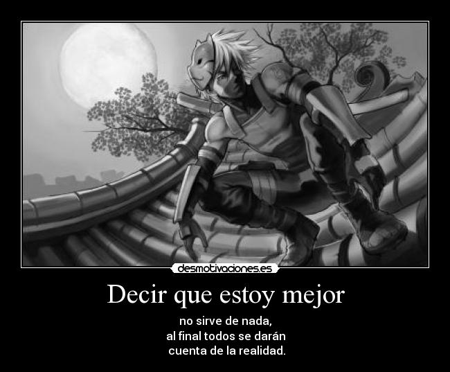 Decir que estoy mejor - no sirve de nada,
al final todos se darán
 cuenta de la realidad.