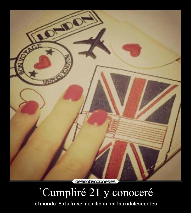 `Cumpliré 21 y conoceré - el mundo` Es la frase más dicha por los adolescentes