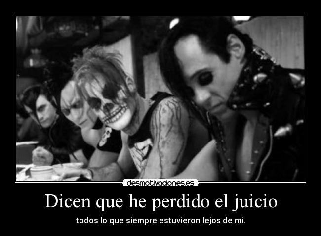 Dicen que he perdido el juicio - todos lo que siempre estuvieron lejos de mi.