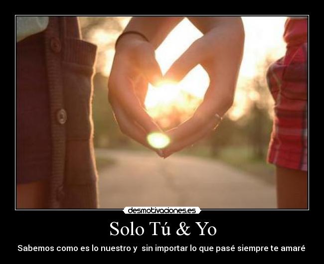 Solo Tú & Yo - Sabemos como es lo nuestro y  sin importar lo que pasé siempre te amaré 