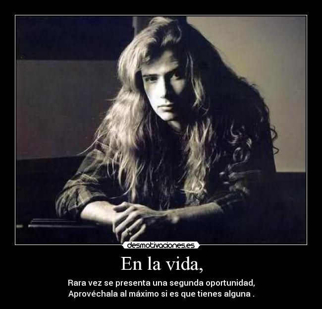 En la vida, - Rara vez se presenta una segunda oportunidad,
Aprovéchala al máximo si es que tienes alguna .