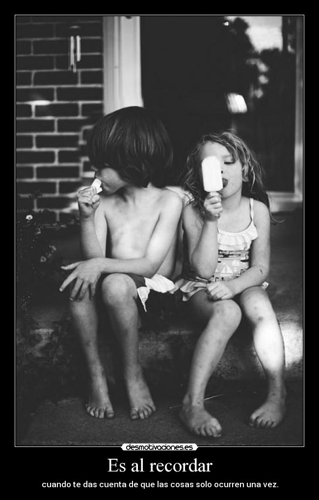 Es al recordar - cuando te das cuenta de que las cosas solo ocurren una vez.