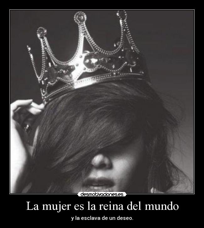 La mujer es la reina del mundo -