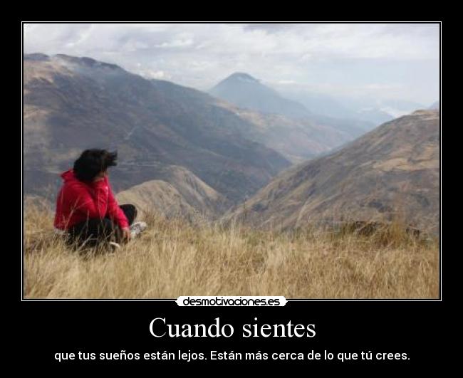 Cuando sientes - que tus sueños están lejos. Están más cerca de lo que tú crees.