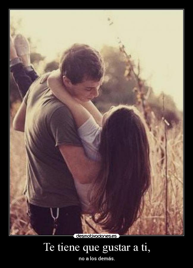 Te tiene que gustar a ti, - no a los demás.