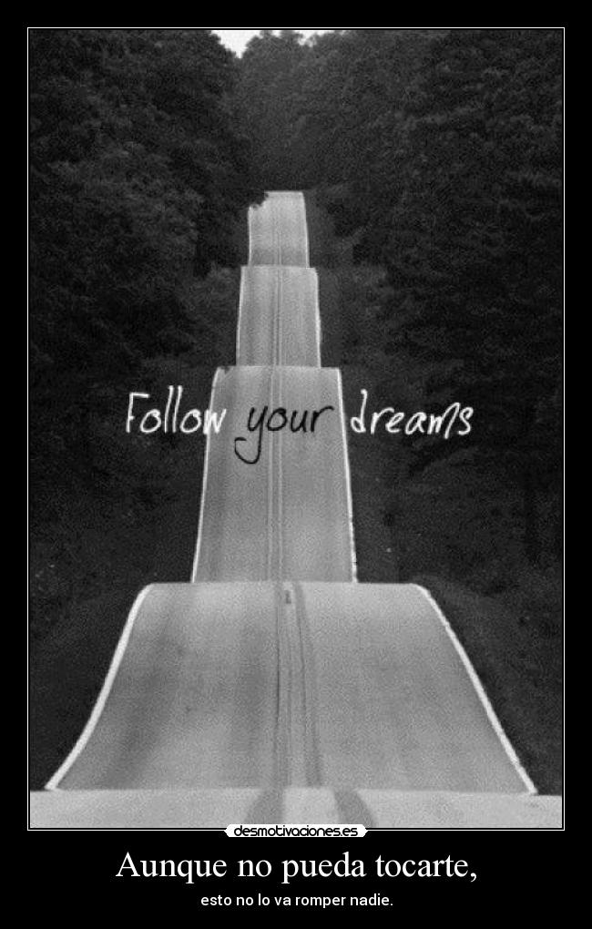 Aunque no pueda tocarte, - esto no lo va romper nadie.