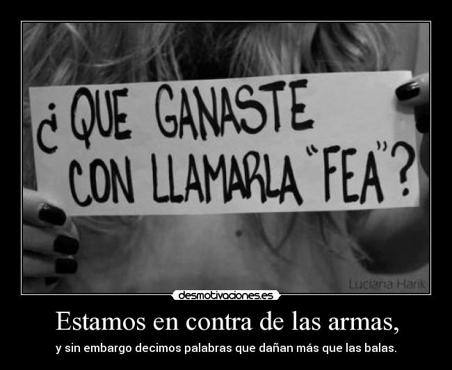 Estamos en contra de las armas, - y sin embargo decimos palabras que dañan más que las balas.