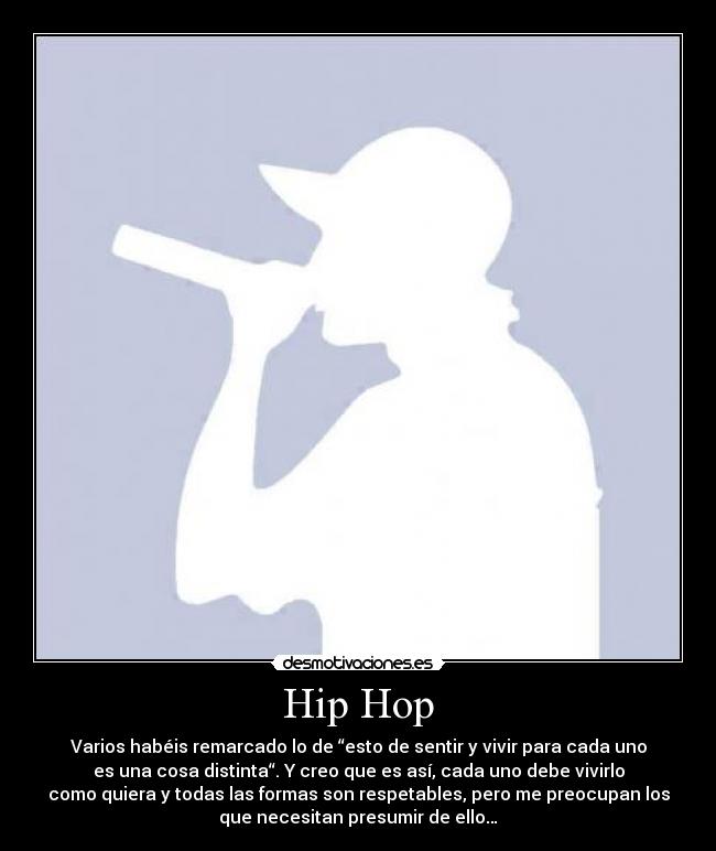Hip Hop - Varios habéis remarcado lo de “esto de sentir y vivir para cada uno
es una cosa distinta“. Y creo que es así, cada uno debe vivirlo
como quiera y todas las formas son respetables, pero me preocupan los
que necesitan presumir de ello…
