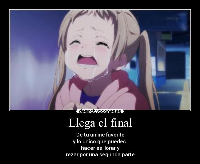 Llega el final - De tu anime favorito
y lo unico que puedes
hacer es llorar y
rezar por una segunda parte