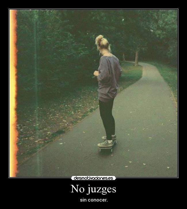 No juzges - sin conocer.