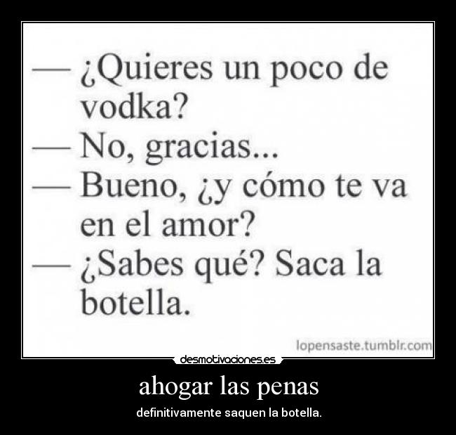 ahogar las penas - definitivamente saquen la botella.