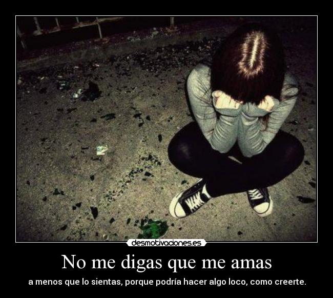 No me digas que me amas - a menos que lo sientas, porque podría hacer algo loco, como creerte.