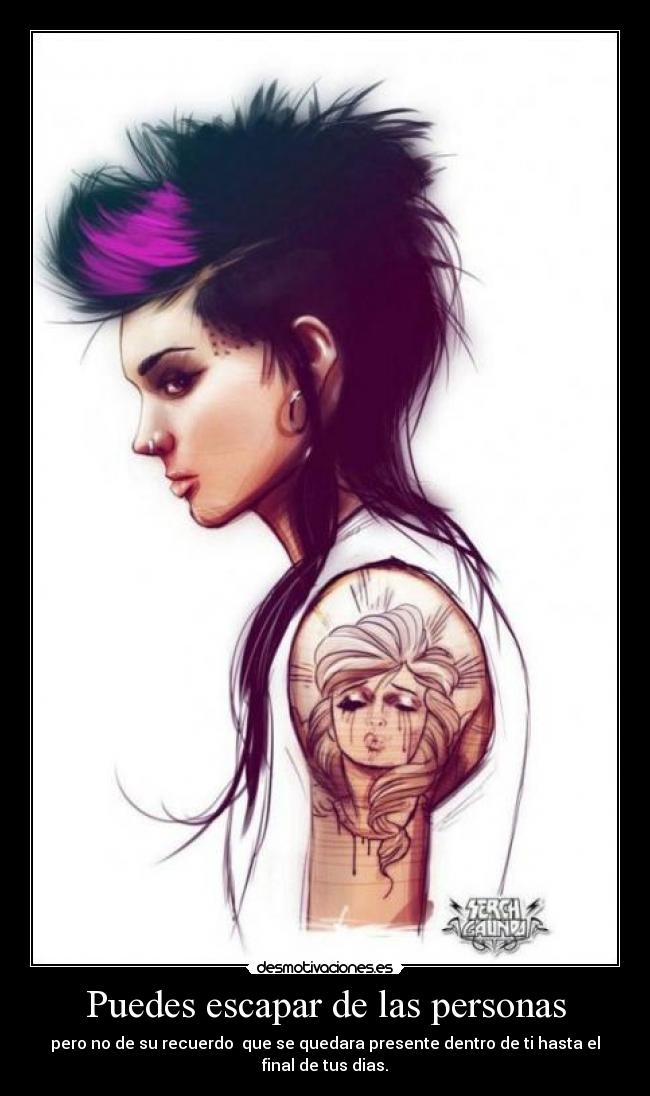 Puedes escapar de las personas - pero no de su recuerdo que se quedara presente dentro de ti hasta el final de tus dias.