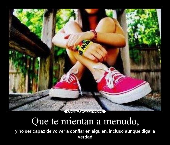 Que te mientan a menudo, - y no ser capaz de volver a confiar en alguien, incluso aunque diga la verdad