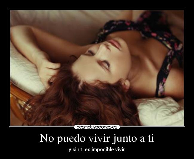 No puedo vivir junto a ti - y sin ti es imposible vivir.