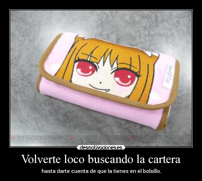 Volverte loco buscando la cartera - hasta darte cuenta de que la tienes en el bolsillo.