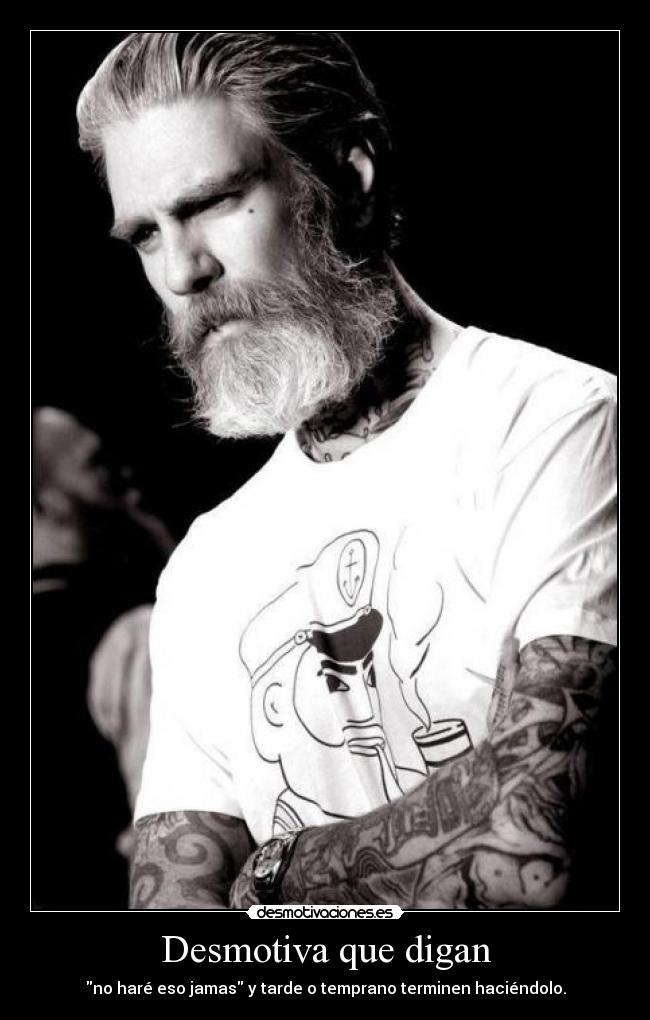 Desmotiva que digan - no haré eso jamas y tarde o temprano terminen haciéndolo.