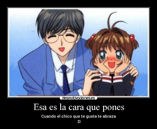 Esa es la cara que pones - Cuando el chico que te gusta te abraza
:D