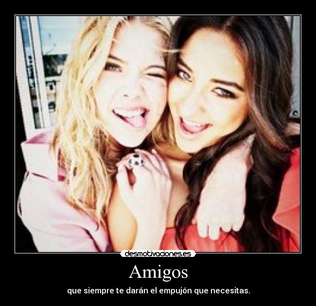 Amigos - que siempre te darán el empujón que necesitas.