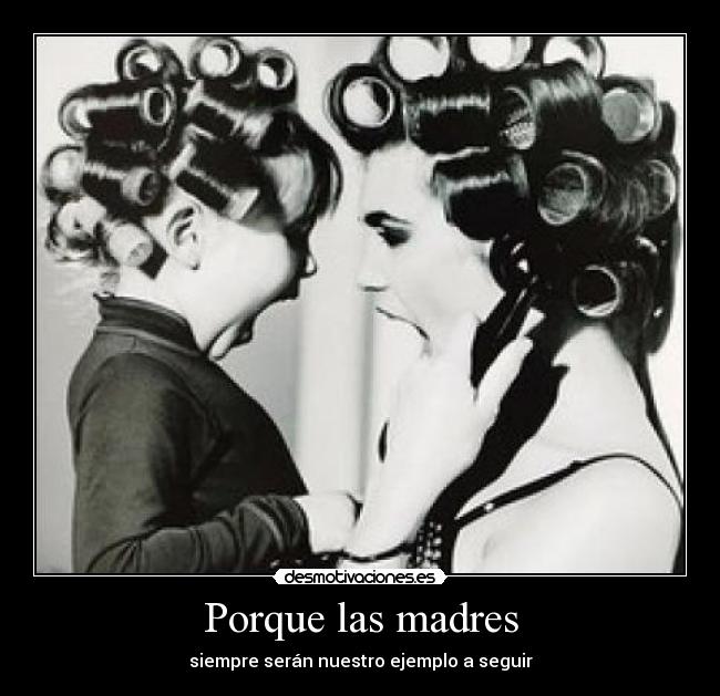 Porque las madres - siempre serán nuestro ejemplo a seguir