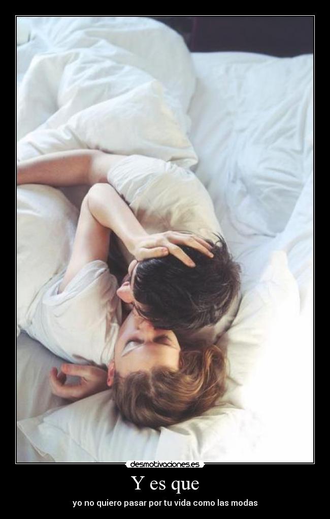 Y es que - yo no quiero pasar por tu vida como las modas