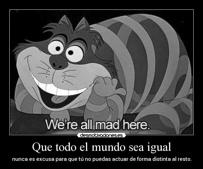 Que todo el mundo sea igual - nunca es excusa para que tú no puedas actuar de forma distinta al resto.
