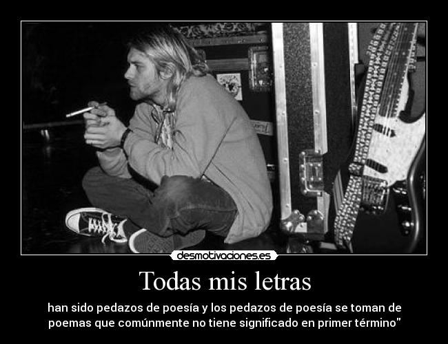 Todas mis letras - han sido pedazos de poesía y los pedazos de poesía se toman de
poemas que comúnmente no tiene significado en primer término