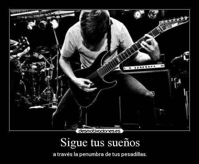 Sigue tus sueños - a través la penumbra de tus pesadillas.