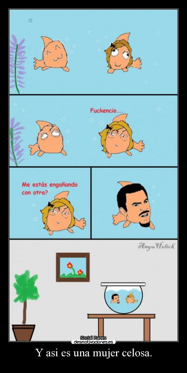 Y asi es una mujer celosa. -