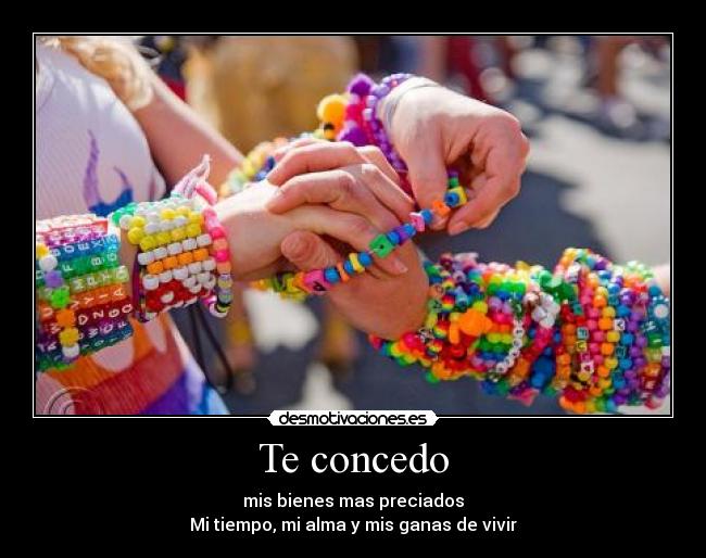 Te concedo - mis bienes mas preciados
Mi tiempo, mi alma y mis ganas de vivir