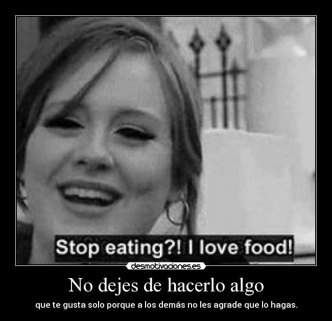 No dejes de hacerlo algo - que te gusta solo porque a los demás no les agrade que lo hagas.